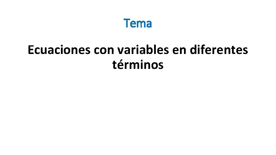 Tema Ecuaciones con variables en diferentes términos Tema Ecuaciones con variables en diferentes términos