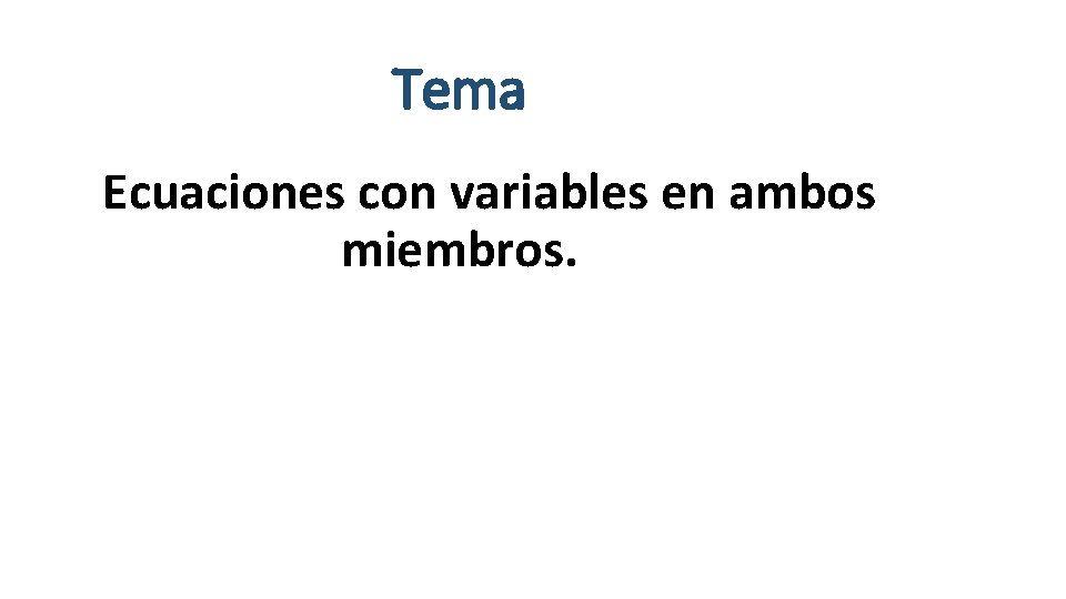 Tema Ecuaciones con variables en ambos miembros. Tema Ecuaciones con variables en ambos miembros.