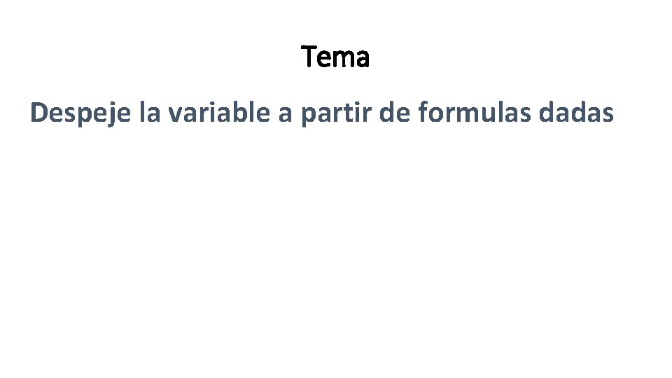 Tema Despeje la variable a partir de formulas dadas Tema Despeje la variable a partir de formulas dadas