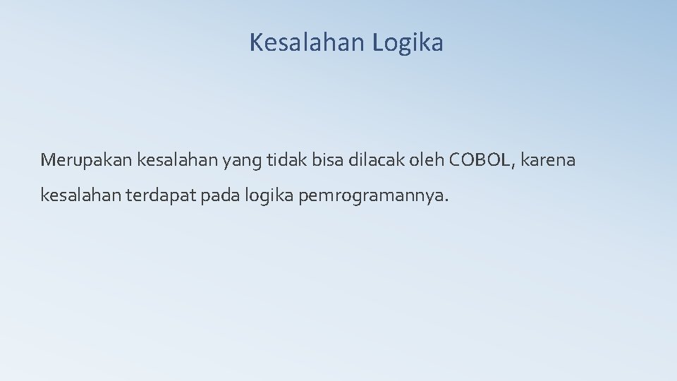 Kesalahan Logika Merupakan kesalahan yang tidak bisa dilacak oleh COBOL, karena kesalahan terdapat pada