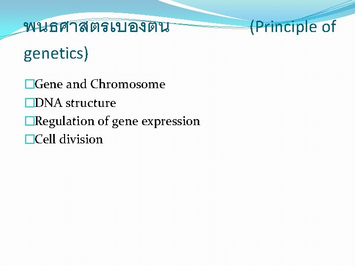 พนธศาสตรเบองตน genetics) �Gene and Chromosome �DNA structure �Regulation of gene expression �Cell division (Principle