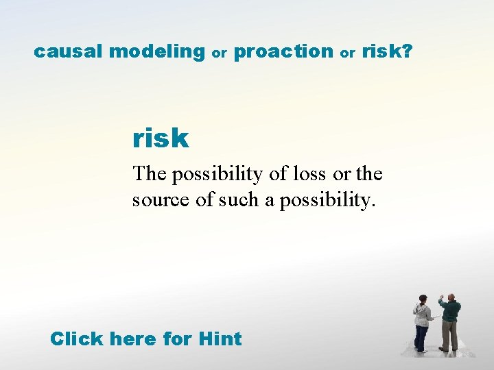 causal modeling or proaction or risk? risk The possibility of loss or the source