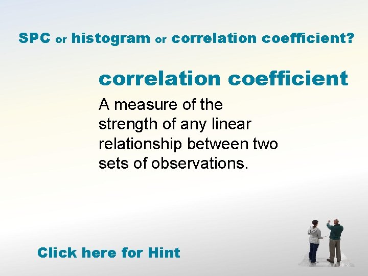 SPC or histogram or correlation coefficient? correlation coefficient A measure of the strength of