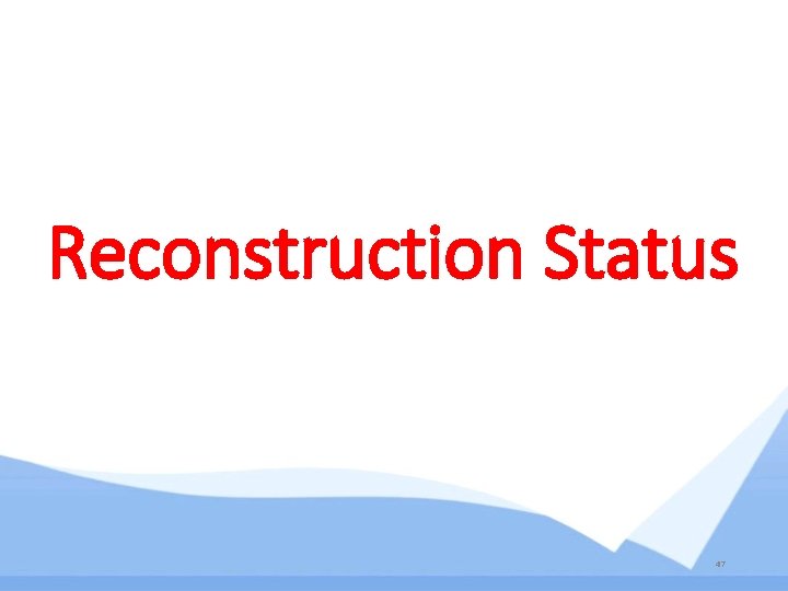 Reconstruction Status 47 Reconstruction Status 47