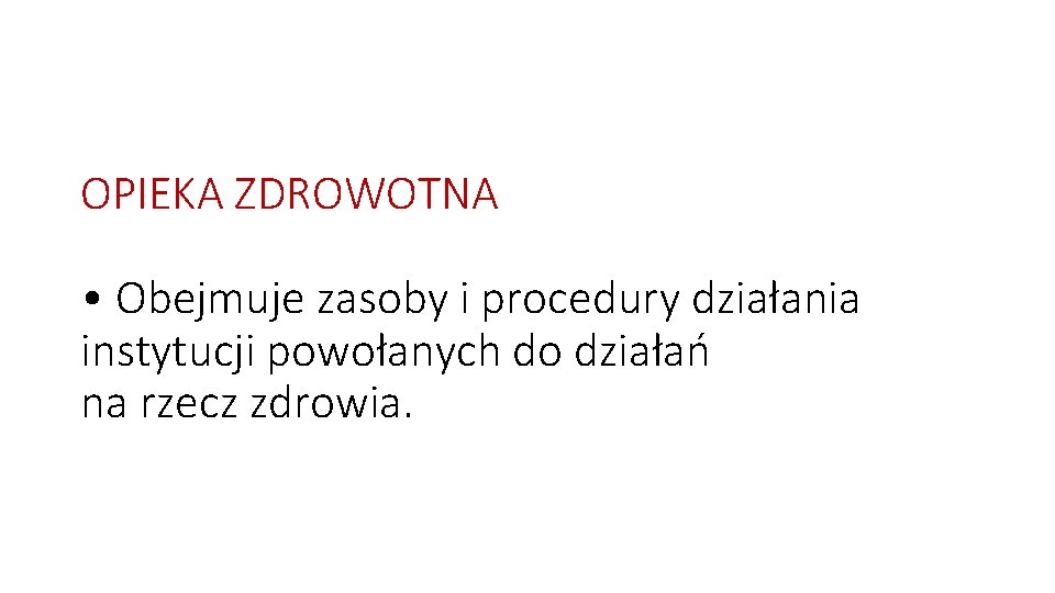 OPIEKA ZDROWOTNA • Obejmuje zasoby i procedury działania instytucji powołanych do działań na rzecz