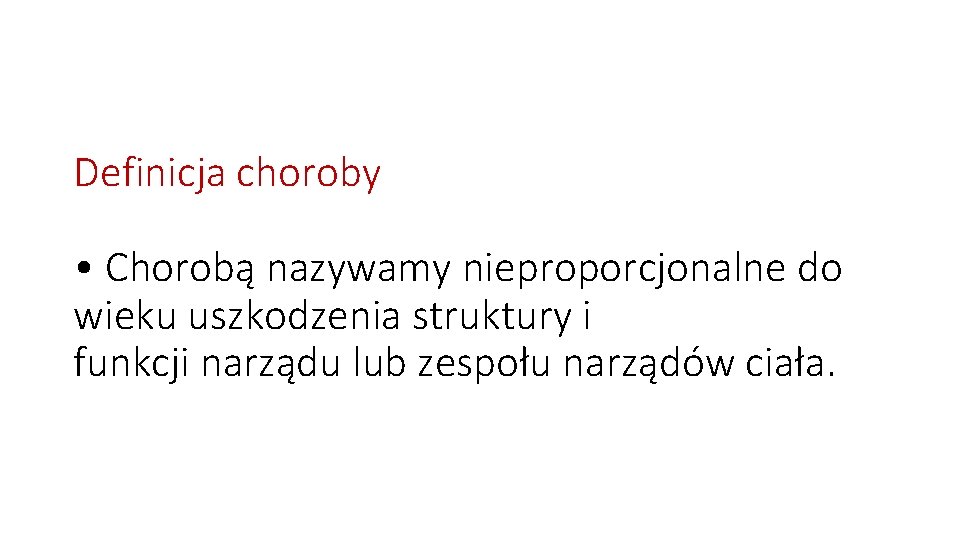 Definicja choroby • Chorobą nazywamy nieproporcjonalne do wieku uszkodzenia struktury i funkcji narządu lub