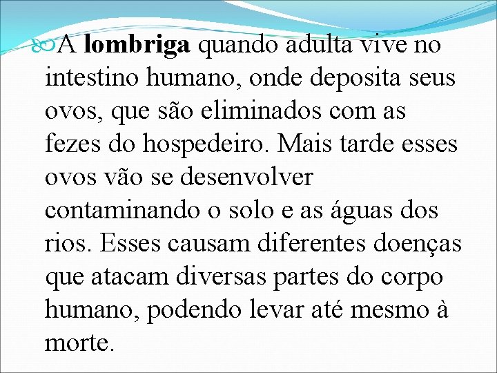  A lombriga quando adulta vive no intestino humano, onde deposita seus ovos, que