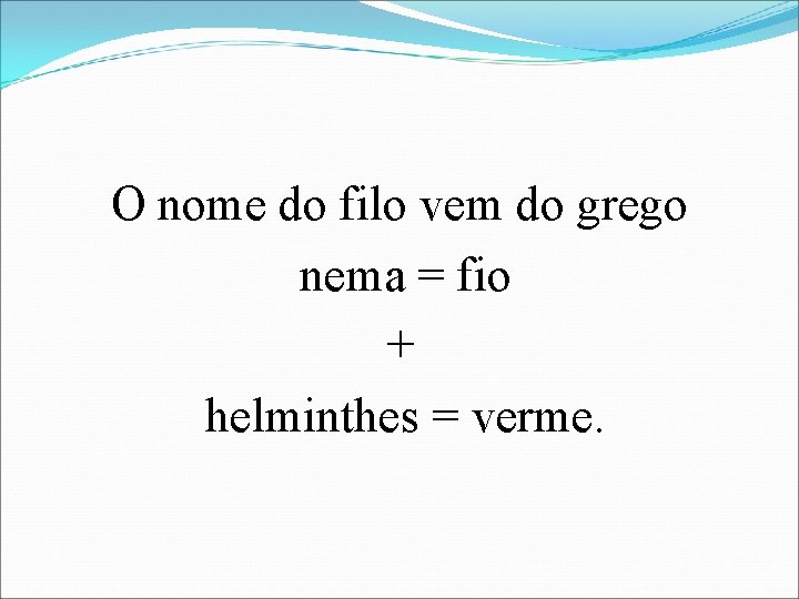 O nome do filo vem do grego nema = fio + helminthes = verme.