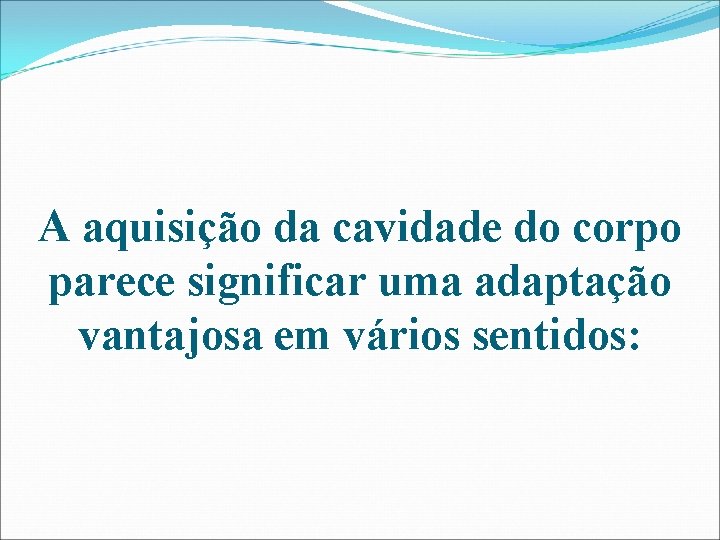 A aquisição da cavidade do corpo parece significar uma adaptação vantajosa em vários sentidos: