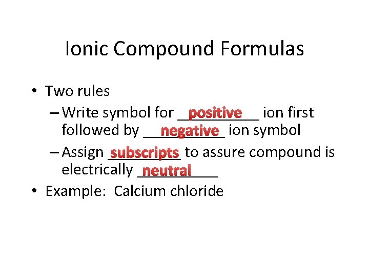 Ionic Compound Formulas • Two rules – Write symbol for _____ positive ion first