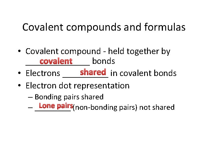 Covalent compounds and formulas • Covalent compound - held together by covalent _______ bonds