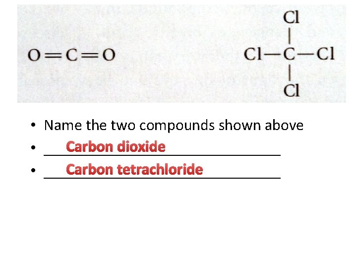  • Name the two compounds shown above Carbon dioxide • _______________ Carbon tetrachloride