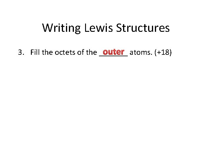 Writing Lewis Structures outer atoms. (+18) 3. Fill the octets of the _______ 
