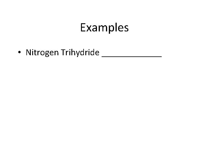 Examples • Nitrogen Trihydride _______ 