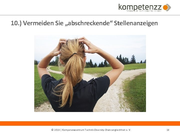 10. ) Vermeiden Sie „abschreckende“ Stellenanzeigen © 2019 | Kompetenzzentrum Technik‐Diversity‐Chancengleichheit e. V. 19