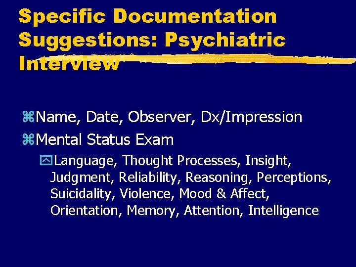 Specific Documentation Suggestions: Psychiatric Interview z. Name, Date, Observer, Dx/Impression z. Mental Status Exam
