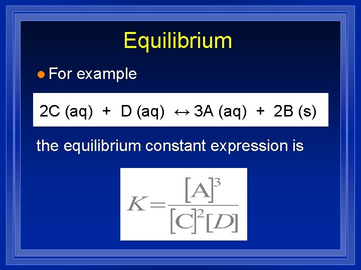 Equilibrium l For example 2 C (aq) + D (aq) ↔ 3 A (aq)