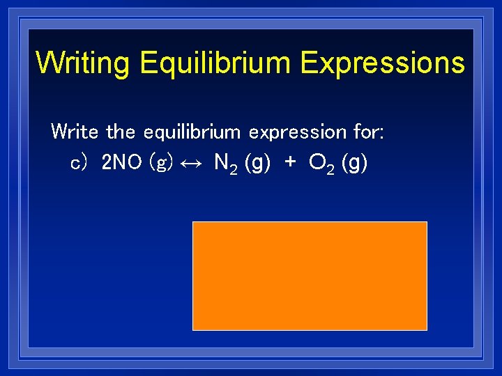 Writing Equilibrium Expressions Write the equilibrium expression for: c) 2 NO (g) ↔ N
