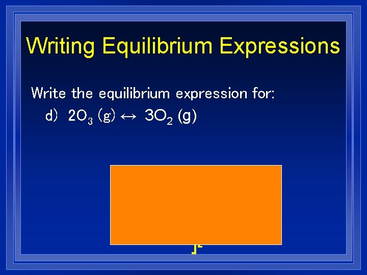 Writing Equilibrium Expressions Write the equilibrium expression for: d) 2 O 3 (g) ↔