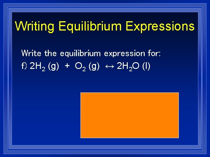 Writing Equilibrium Expressions Write the equilibrium expression for: f) 2 H 2 (g) +