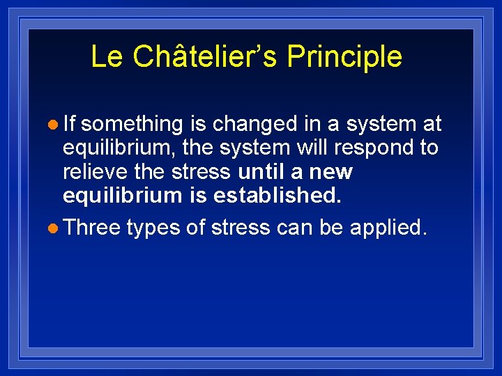 Le Châtelier’s Principle l If something is changed in a system at equilibrium, the