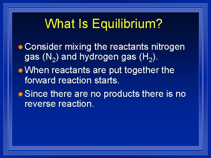 What Is Equilibrium? l Consider mixing the reactants nitrogen gas (N 2) and hydrogen