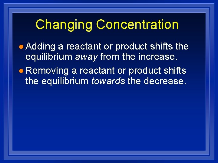 Changing Concentration l Adding a reactant or product shifts the equilibrium away from the