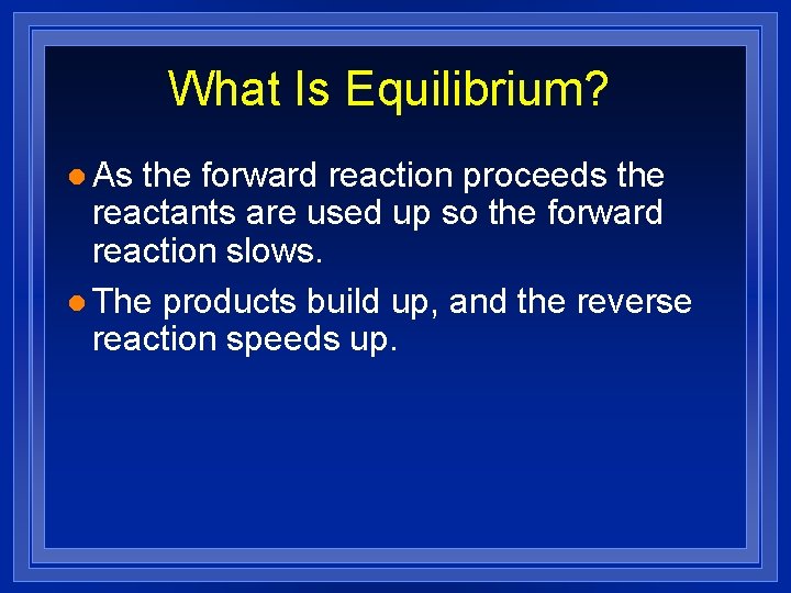 What Is Equilibrium? l As the forward reaction proceeds the reactants are used up