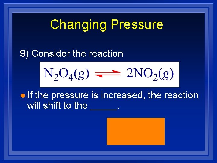 Changing Pressure 9) Consider the reaction l If the pressure is increased, the reaction