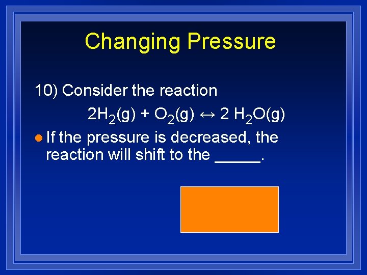 Changing Pressure 10) Consider the reaction 2 H 2(g) + O 2(g) ↔ 2
