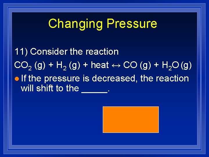 Changing Pressure 11) Consider the reaction CO 2 (g) + H 2 (g) +
