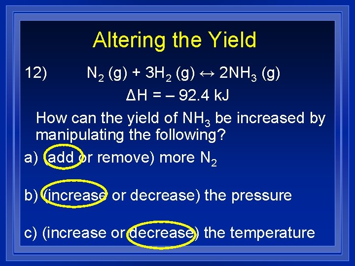 Altering the Yield 12) N 2 (g) + 3 H 2 (g) ↔ 2