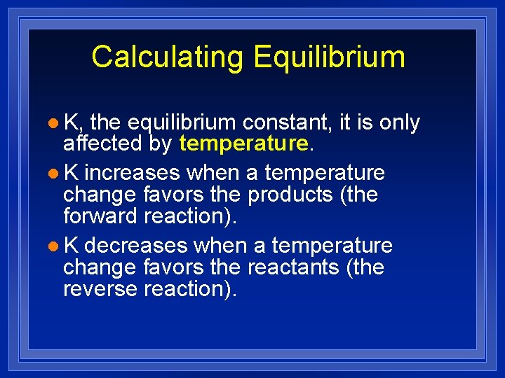 Calculating Equilibrium l K, the equilibrium constant, it is only affected by temperature. l