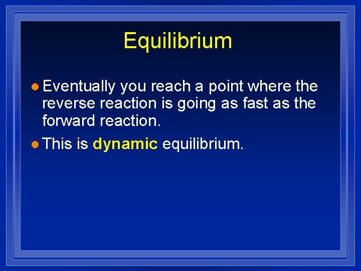 Equilibrium l Eventually you reach a point where the reverse reaction is going as