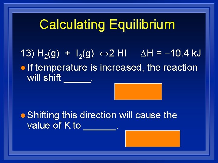 Calculating Equilibrium 13) H 2(g) + I 2(g) ↔ 2 HI ΔH = −