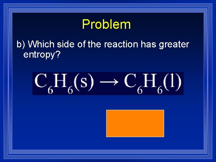 Problem b) Which side of the reaction has greater entropy? (right) 