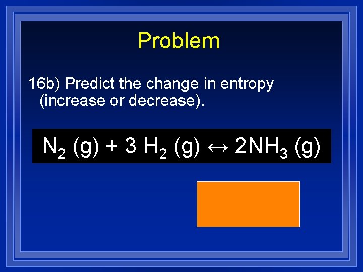 Problem 16 b) Predict the change in entropy (increase or decrease). N 2 (g)