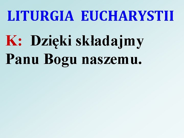 LITURGIA EUCHARYSTII K: Dzięki składajmy Panu Bogu naszemu. 