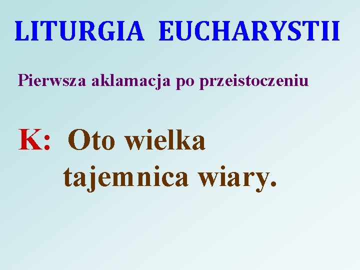 LITURGIA EUCHARYSTII Pierwsza aklamacja po przeistoczeniu K: Oto wielka tajemnica wiary. 