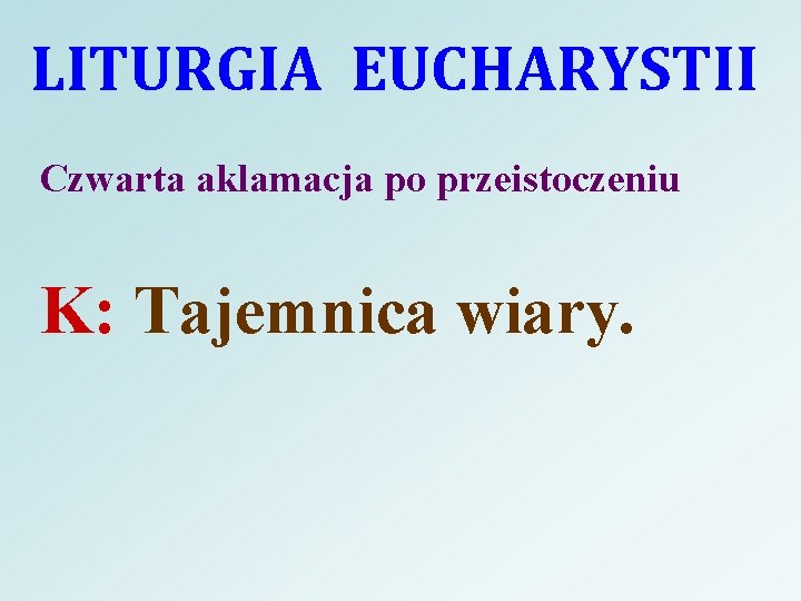 LITURGIA EUCHARYSTII Czwarta aklamacja po przeistoczeniu K: Tajemnica wiary. 