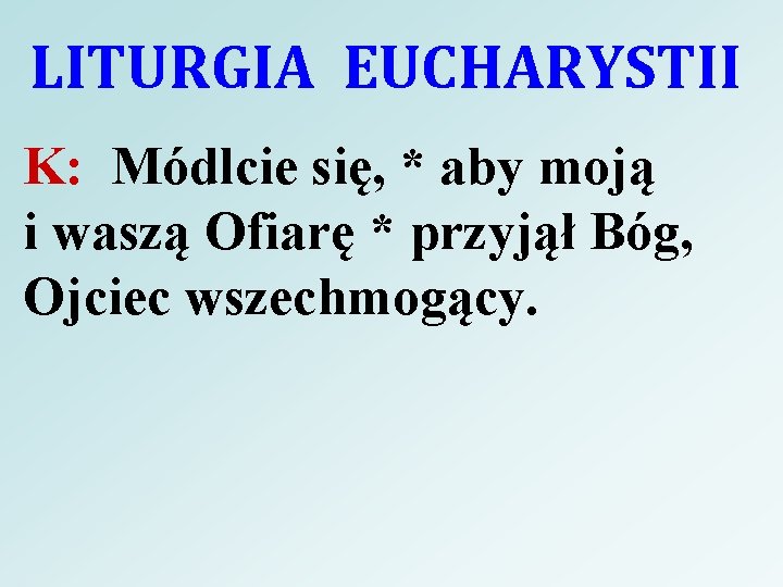 LITURGIA EUCHARYSTII K: Módlcie się, * aby moją i waszą Ofiarę * przyjął Bóg,