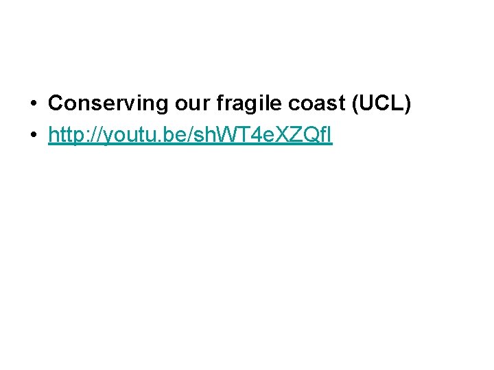  • Conserving our fragile coast (UCL) • http: //youtu. be/sh. WT 4 e.