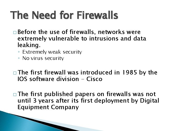 The Need for Firewalls � Before the use of firewalls, networks were extremely vulnerable
