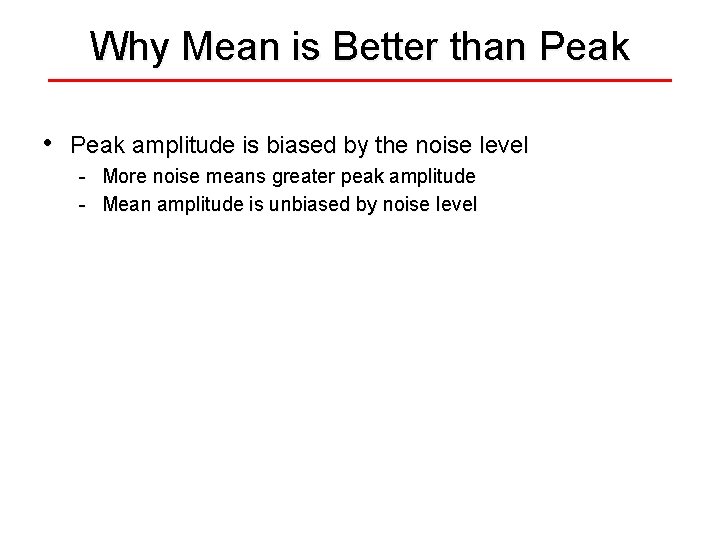 Why Mean is Better than Peak • Peak amplitude is biased by the noise