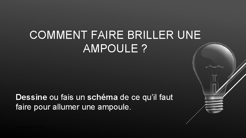 COMMENT FAIRE BRILLER UNE AMPOULE ? Dessine ou fais un schéma de ce qu’il