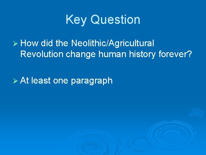 Key Question Ø How did the Neolithic/Agricultural Revolution change human history forever? Ø At