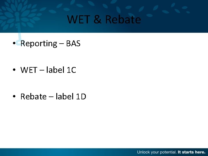 WET & Rebate • Reporting – BAS • WET – label 1 C •