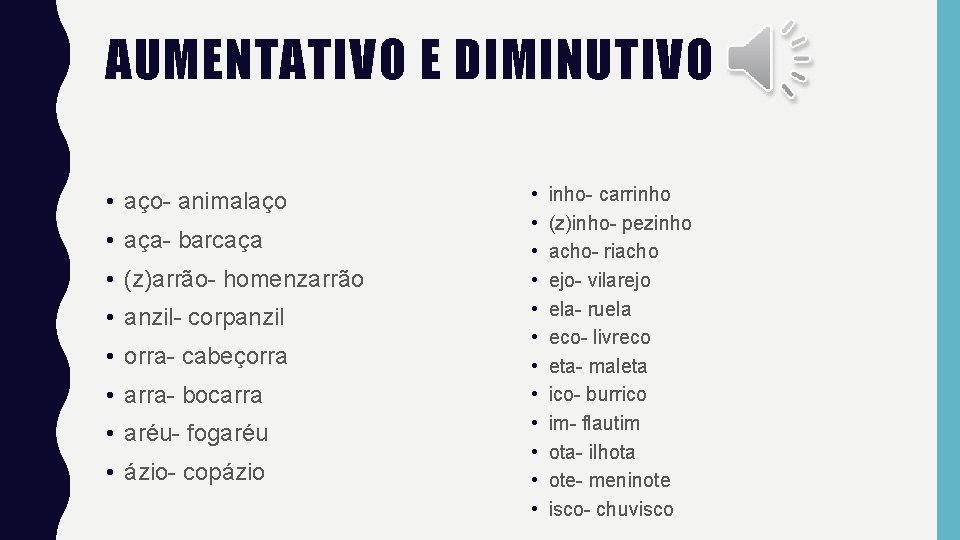 AUMENTATIVO E DIMINUTIVO • aço- animalaço • aça- barcaça • (z)arrão- homenzarrão • anzil-