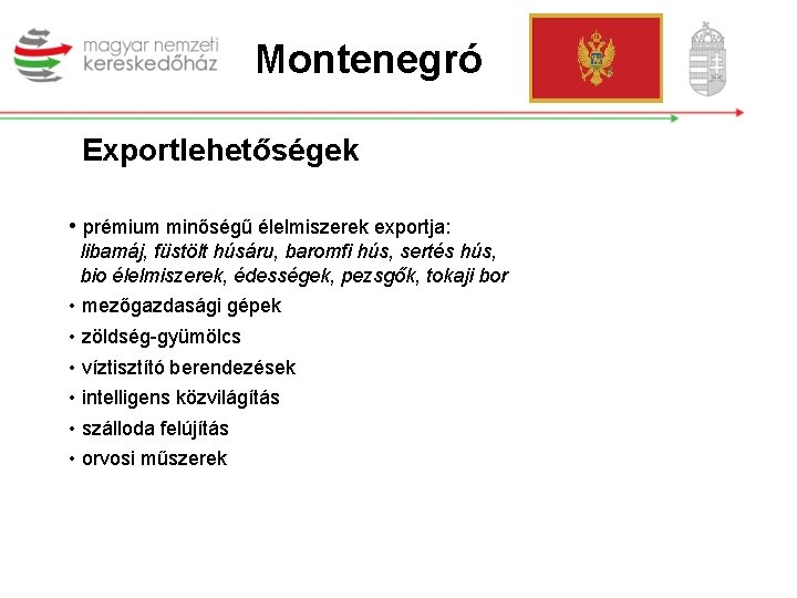 Montenegró Exportlehetőségek • prémium minőségű élelmiszerek exportja: libamáj, füstölt húsáru, baromfi hús, sertés hús,