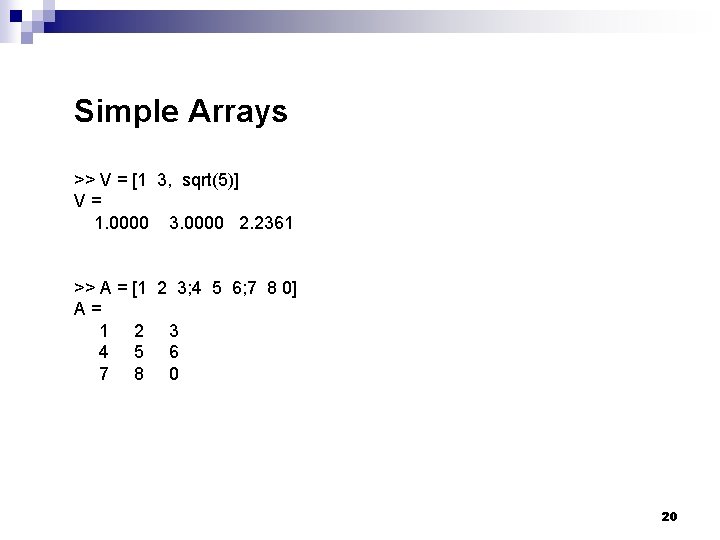Simple Arrays >> V = [1 3, sqrt(5)] V= 1. 0000 3. 0000 2.
